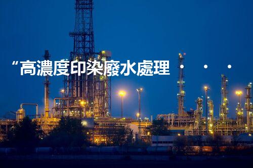 “高濃度印染廢水處理，綠色創(chuàng)新，凈享環(huán)保新篇章”